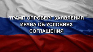 Трамп опроверг заявления Ирана об условиях соглашения