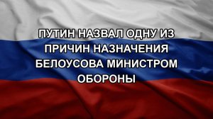 Путин назвал одну из причин назначения Белоусова министром обороны