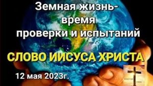 «Земная жизнь — время проверки и испытаний» — слово Иисуса Христа 12.05.23