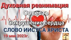 «Духовная реанимация», «Совесть», «Сокрушение сердца» — слово Иисуса Христа 19.05.23