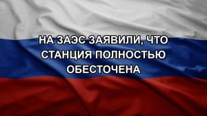 На ЗАЭС заявили, что станция полностью обесточена