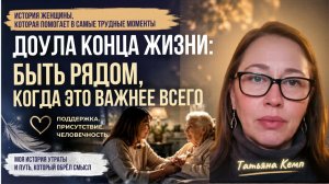 Доула конца жизни. Быть рядом, когда это важнее всего – Татьяна Кемп