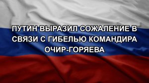Путин выразил сожаление в связи с гибелью командира Очир-Горяева