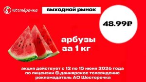 реклама Шестерочка выходной рынок с 12 по 15.06.2026