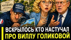 ВОТ И ВСЕ.. Стало известно, кто «настучал» французской полиции про виллу Голиковой