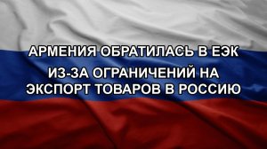 Армения обратилась в ЕЭК из-за ограничений на экспорт товаров в Россию