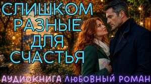СЛИШКОМ РАЗНЫЕ ДЛЯ СЧАСТЬЯ: СЛУШАТЬ АУДИОКНИГА ЛЮБОВНЫЙ РОМАН