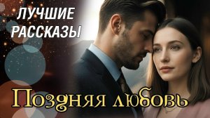 Поздняя любовь..Эта история покорила меня...Рассказ который вы запомните. История