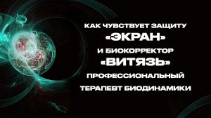 Терапевт биодинамики о работе защиты Экран и о биокорректоре Витязь