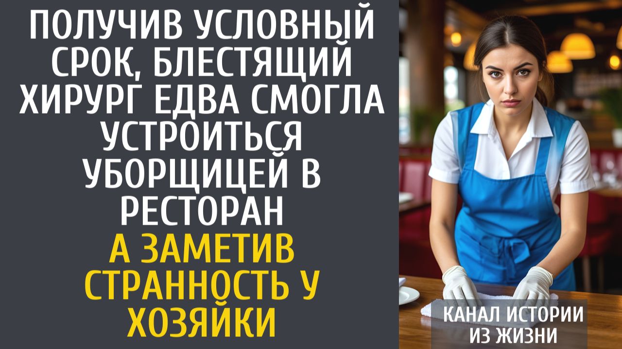 Истории из жизни Получив условный срок, хирург едва смогла устроиться уборщицей в ресторан… смотреть онлайн