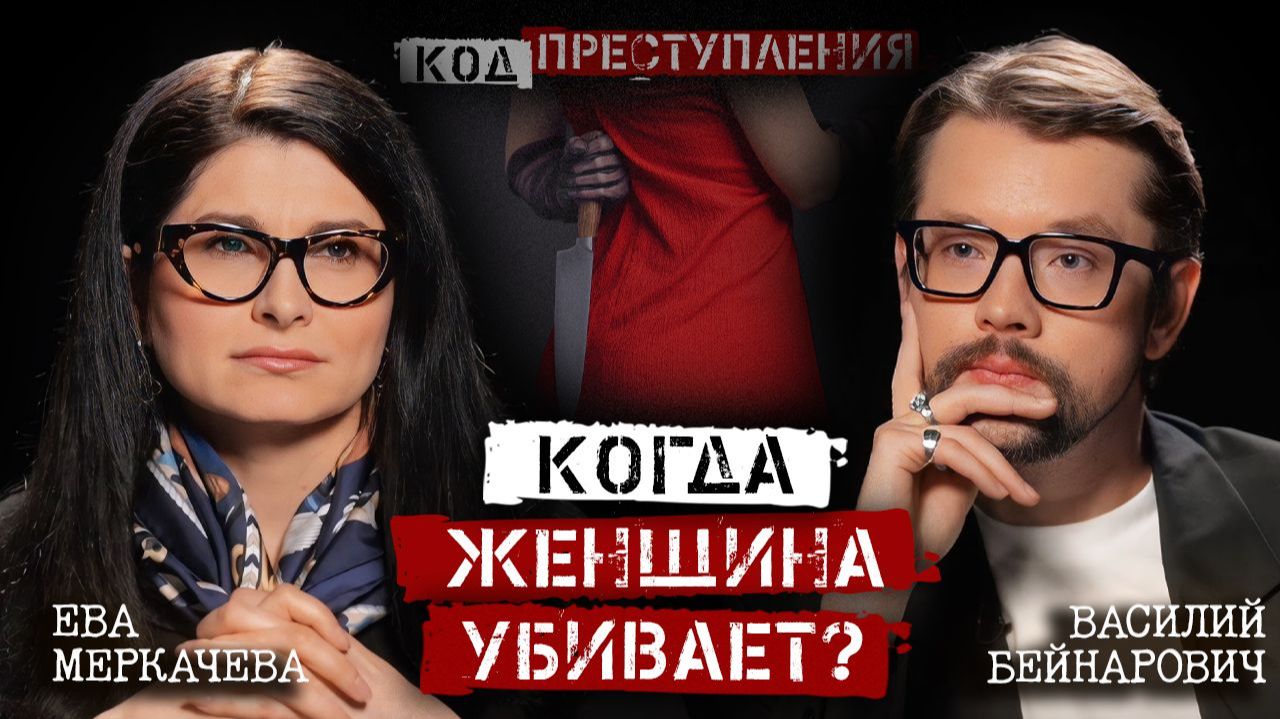 Василий Бейнарович и Ева Меркачева. Что заставляет женщин убивать и какие способы они выбирают