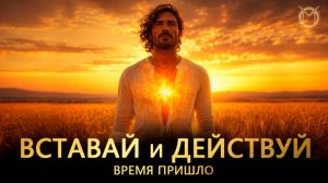 Вставай и действуй. Время пришло!