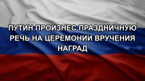 Путин произнес праздничную речь на церемонии вручения наград