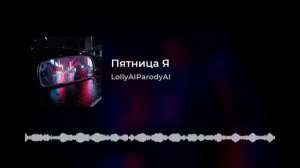 LollyAIParodyAI - Пятница Я