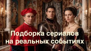 Что посмотреть. Сериалы на реальных событиях.