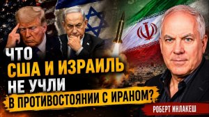 ЧТО США И ИЗРАИЛЬ НЕ УЧЛИ В ПРОТИВОСТОЯНИИ С ИРАНОМ  Роберт Инлакеш