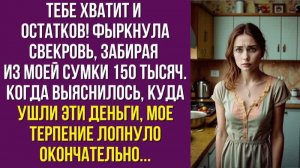 Тебе хватит и остатков – фыркнула свекровь, забирая из моей сумки 150 тысяч. Когда выяснилось