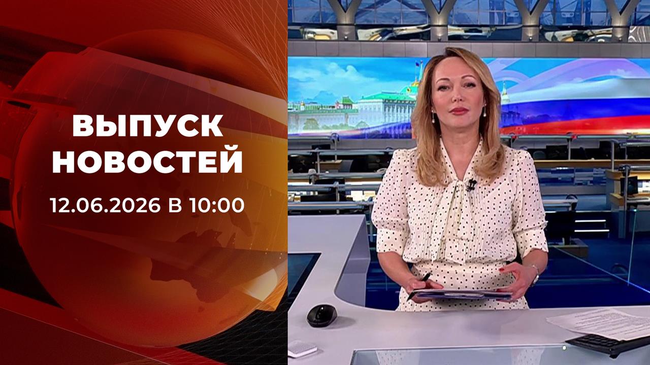 Выпуск новостей в 10:00 от 12.06.2026 смотреть онлайн