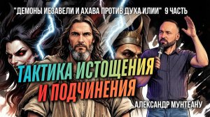 ТАКТИКА ИСТОЩЕНИЯ И ПОДЧИНЕНИЯ |ДЕМОНЫ ИЕЗАВЕЛИ И АХАВА ПРОТИВ ДУХА ИЛИИ|9 ЧАСТЬ| АЛЕКСАНДР МУНТЕАНУ