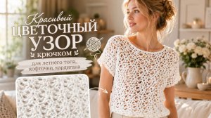 Красивый цветочный узор крючком для летнего топа, кофточки и кардигана | Ажурный узор крючком