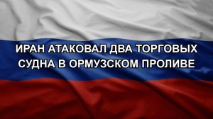 Иран атаковал два торговых судна в Ормузском проливе