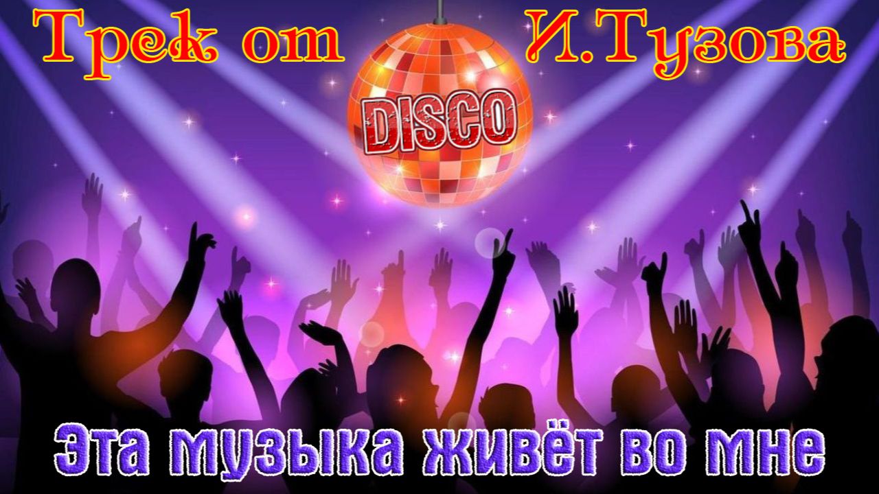 Новинка! Трек Диско от ИГОРЯ ТУЗОВА - ЭТА МУЗЫКА ЖИВЁТ ВО МНЕ