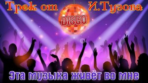 Новинка! Трек Диско от ИГОРЯ ТУЗОВА - ЭТА МУЗЫКА ЖИВЁТ ВО МНЕ