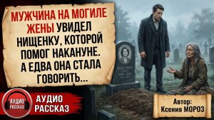 Жизненные истории /Мужчина на могиле жены увидел нищенку / Слушать / Рассказы /