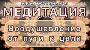 Воодушевление от пути к цели. Трансформационная МЕДИТАЦИЯ. Высокие вибрации.