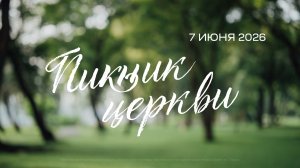 Общецерковное выездное служение. Пикник церкви (7 июня 2026)