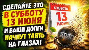 Сделайте это в субботу 13 июня и ваши долги начнут таять на глазах.