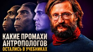 Дробышевский. Какие промахи антропологов остались в учебниках?