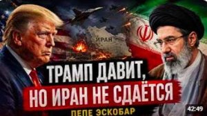 ТРАМП ДАВИТ, НО ИРАН НЕ СДАЁТСЯ _ Пепе Эскобар