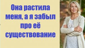 Истории из жизни | Аудио рассказы |  Она растила меня, а я забыл про её   | Жизненные истории