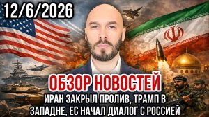 ОБЗОР НОВОСТЕЙ 12.6.2026 ИРАН ЗАКРЫЛ ПРОЛИВ, ТРАМП В ЗАПАДНЕ, ЕС НАЧАЛ ДИАЛОГ С РОССИЕЙ