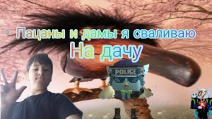Пацаны и прекрасные дамы я сваливаю на дачу