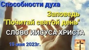 «Способности духа», заповедь «Почитай святой день» — слово Иисуса Христа 15.05.23