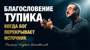 «Благословение тупика» (Когда Бог перекрывает источник) Пастор Андрей Шаповалов