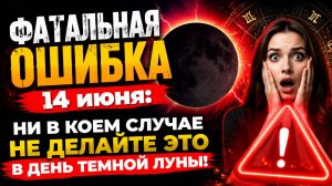 Фатальная ошибка 14 июня. Ни в коем случае не делайте это в день Тёмной луны.