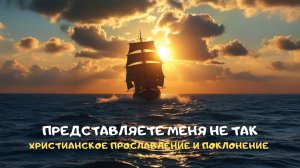 Представляете Меня не так. Христианское прославление и поклонение