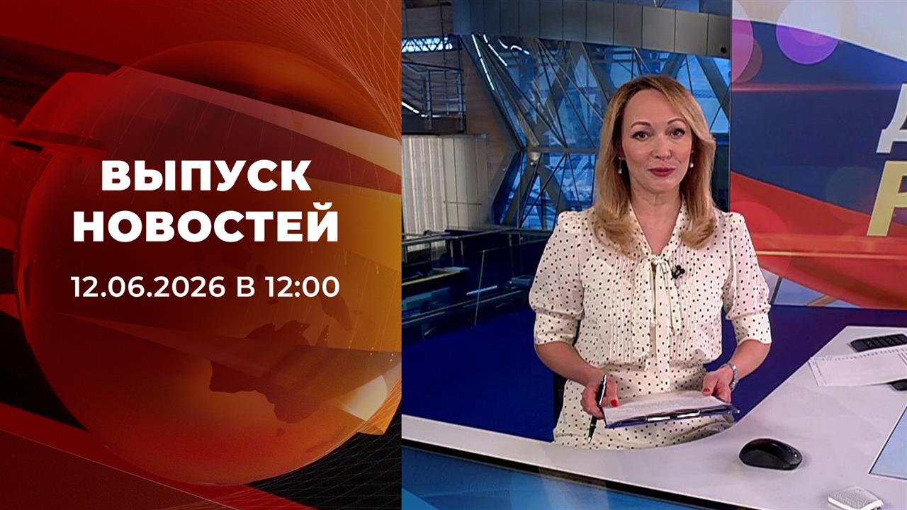 Выпуск новостей в 12:00 от 12.06.2026 смотреть онлайн