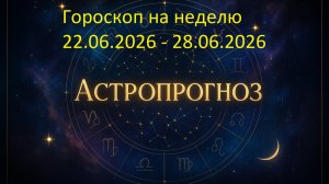 📅 Гороскоп на неделю с 22 по 28 июня 2026 года