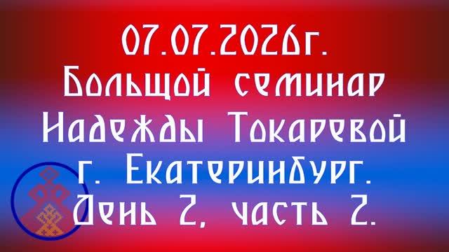 07.06.2026. Большой семинар Надежды Токаревой г. Екатеринбург. День 2, часть 2. смотреть онлайн