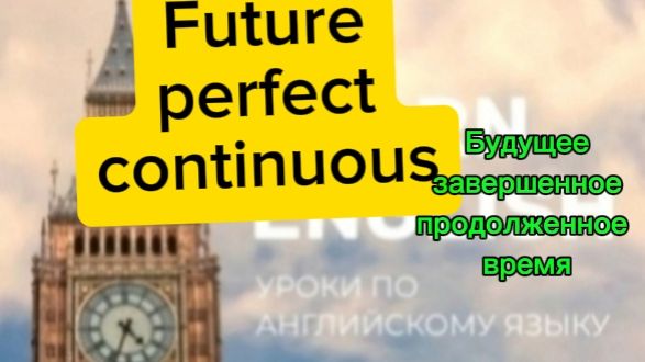 Английский язык.Future perfect continuous..будущее завершенное продолженное время