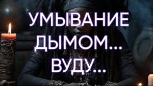 УМЫВАНИЕ ДЫМОМ...ВУДУ...ДЛЯ ВСЕХ...