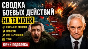 СВОДКА БОЕВЫХ ДЕЙСТВИЙ НА 13 ИЮНЯ, КАРТА СВО СЕГОДНЯ, НОВОСТИ , СВО НА УКРАИНЕ, 2026 ЮРИЙ ПОДОЛЯКА.
