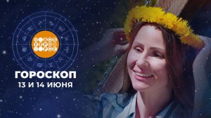 Гороскоп на 13 и 14 июня для всех знаков зодиака