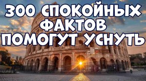 300 СПОКОЙНЫХ ФАКТОВ, КОТОРЫЕ ПОМОГУТ УСНУТЬ