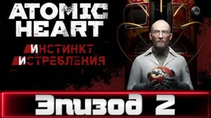 Atomic Heart. Инстинкт истребления. Эпизод 2.