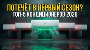 ТОП-5 Кондиционеров 2026: Потечёт В Первый Сезон — Проверяем